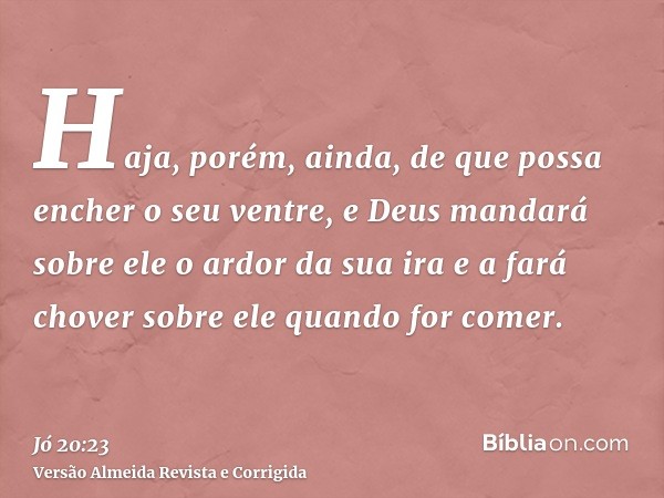 Haja, porém, ainda, de que possa encher o seu ventre, e Deus mandará sobre ele o ardor da sua ira e a fará chover sobre ele quando for comer.
