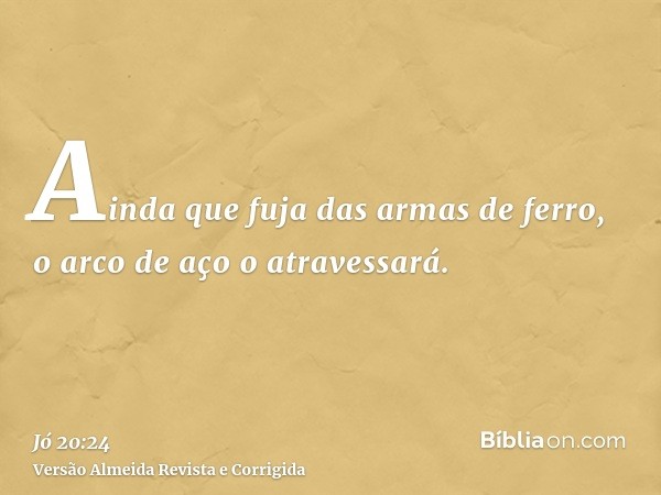 Ainda que fuja das armas de ferro, o arco de aço o atravessará.