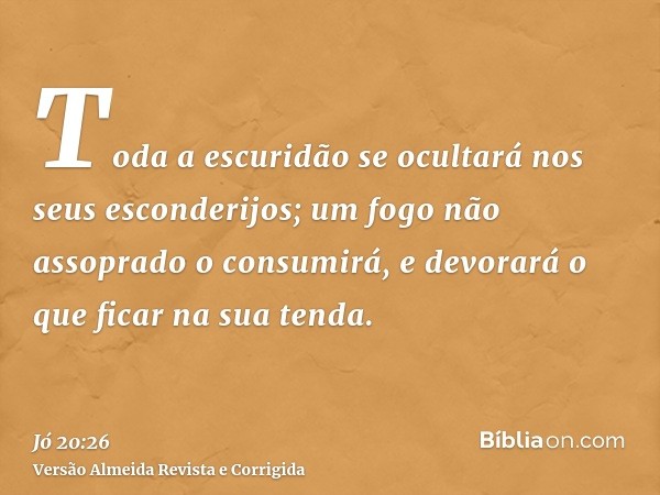 Toda a escuridão se ocultará nos seus esconderijos; um fogo não assoprado o consumirá, e devorará o que ficar na sua tenda.