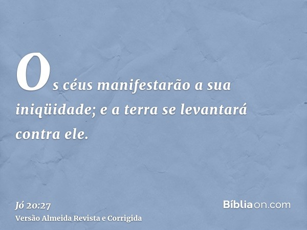 Os céus manifestarão a sua iniqüidade; e a terra se levantará contra ele.