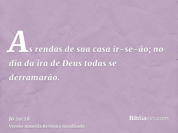 As rendas de sua casa ir-se-ão; no dia da ira de Deus todas se derramarão.