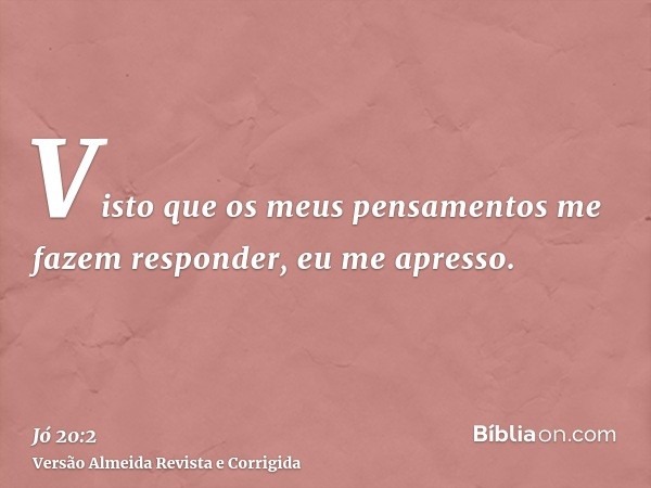 Visto que os meus pensamentos me fazem responder, eu me apresso.