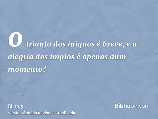 o triunfo dos iníquos é breve, e a alegria dos ímpios é apenas dum momento?