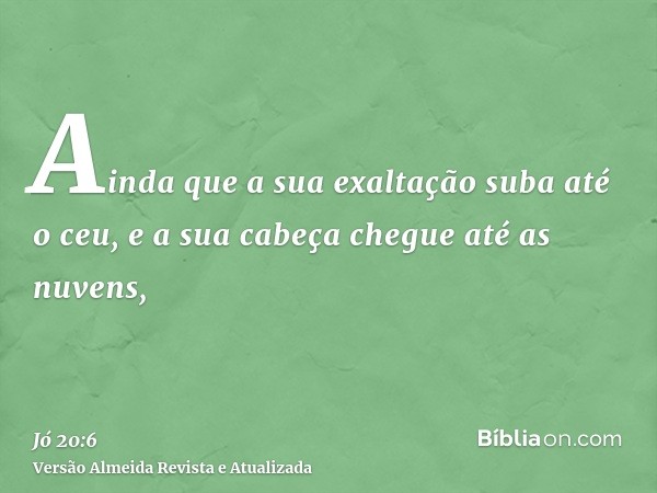 Ainda que a sua exaltação suba até o ceu, e a sua cabeça chegue até as nuvens,