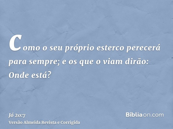 como o seu próprio esterco perecerá para sempre; e os que o viam dirão: Onde está?