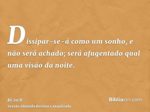 Dissipar-se-á como um sonho, e não será achado; será afugentado qual uma visão da noite.