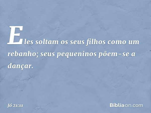 Eles soltam os seus filhos
como um rebanho;
seus pequeninos põem-se a dançar. -- Jó 21:11