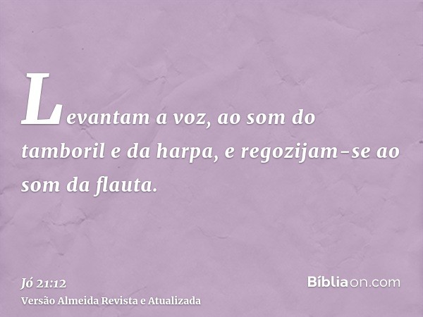 Levantam a voz, ao som do tamboril e da harpa, e regozijam-se ao som da flauta.