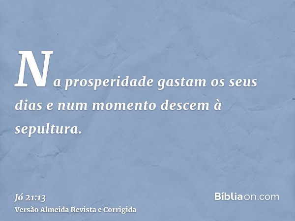 Na prosperidade gastam os seus dias e num momento descem à sepultura.