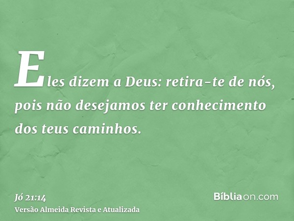 Eles dizem a Deus: retira-te de nós, pois não desejamos ter conhecimento dos teus caminhos.