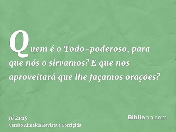 Quem é o Todo-poderoso, para que nós o sirvamos? E que nos aproveitará que lhe façamos orações?