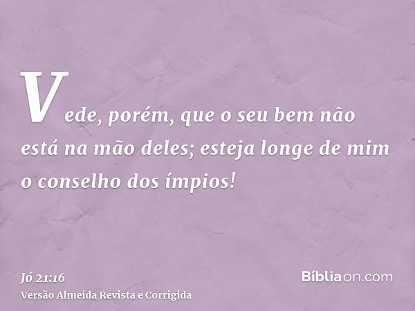 Vede, porém, que o seu bem não está na mão deles; esteja longe de mim o conselho dos ímpios!