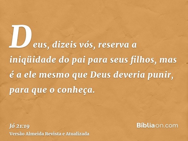 Deus, dizeis vós, reserva a iniqüidade do pai para seus filhos, mas é a ele mesmo que Deus deveria punir, para que o conheça.