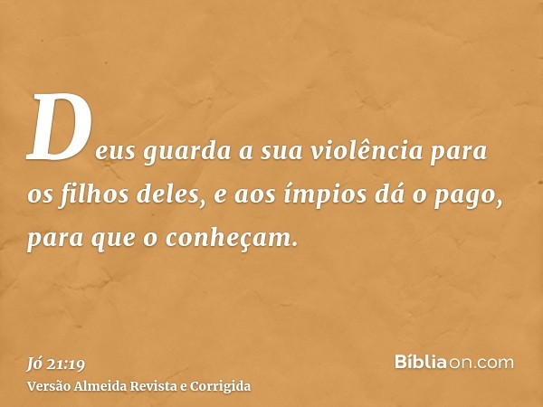 Deus guarda a sua violência para os filhos deles, e aos ímpios dá o pago, para que o conheçam.