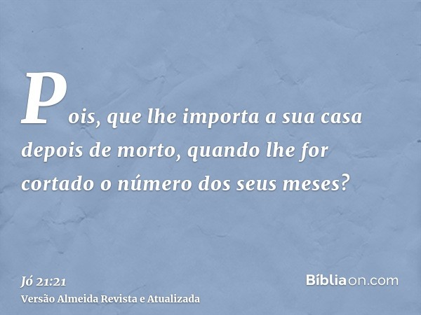 Pois, que lhe importa a sua casa depois de morto, quando lhe for cortado o número dos seus meses?