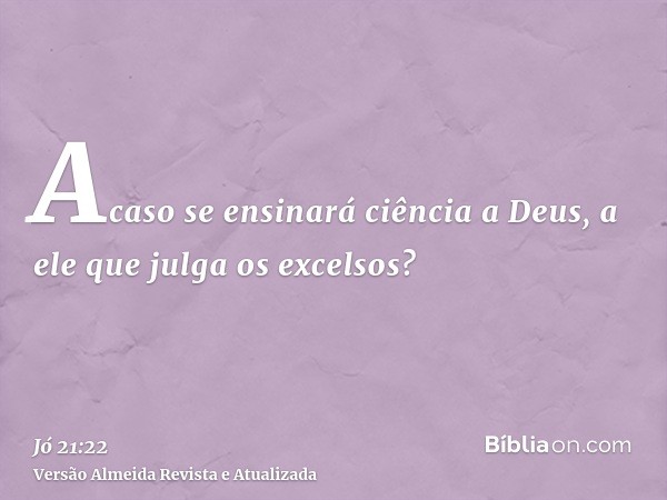 Acaso se ensinará ciência a Deus, a ele que julga os excelsos?