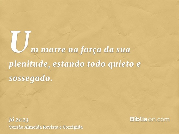 Um morre na força da sua plenitude, estando todo quieto e sossegado.