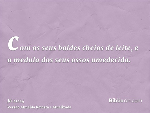 com os seus baldes cheios de leite, e a medula dos seus ossos umedecida.