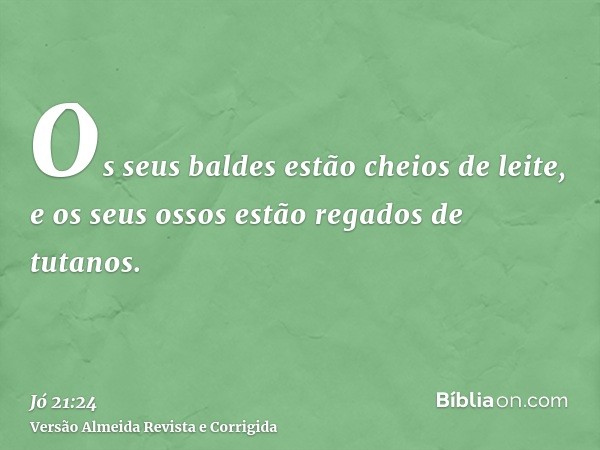 Os seus baldes estão cheios de leite, e os seus ossos estão regados de tutanos.