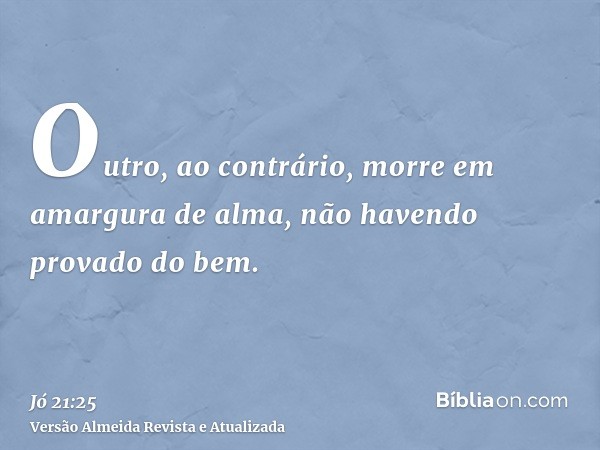 Outro, ao contrário, morre em amargura de alma, não havendo provado do bem.