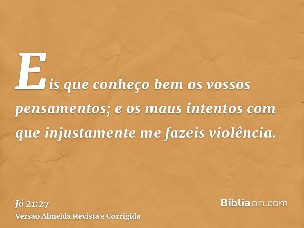 Eis que conheço bem os vossos pensamentos; e os maus intentos com que injustamente me fazeis violência.
