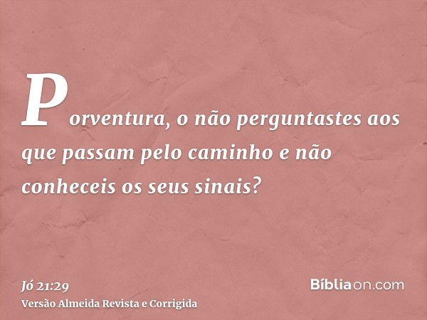 Porventura, o não perguntastes aos que passam pelo caminho e não conheceis os seus sinais?