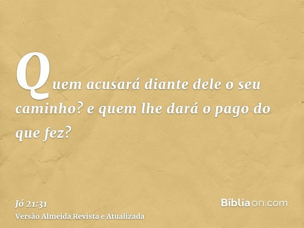 Quem acusará diante dele o seu caminho? e quem lhe dará o pago do que fez?