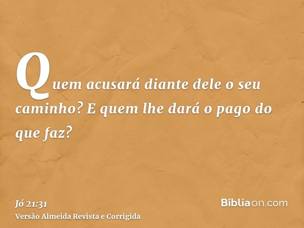 Quem acusará diante dele o seu caminho? E quem lhe dará o pago do que faz?