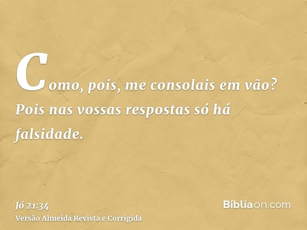 Como, pois, me consolais em vão? Pois nas vossas respostas só há falsidade.