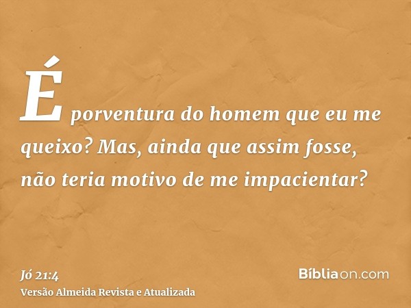 É porventura do homem que eu me queixo? Mas, ainda que assim fosse, não teria motivo de me impacientar?