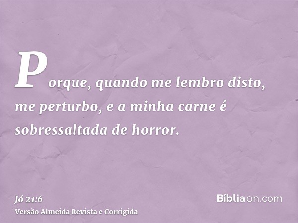 Porque, quando me lembro disto, me perturbo, e a minha carne é sobressaltada de horror.
