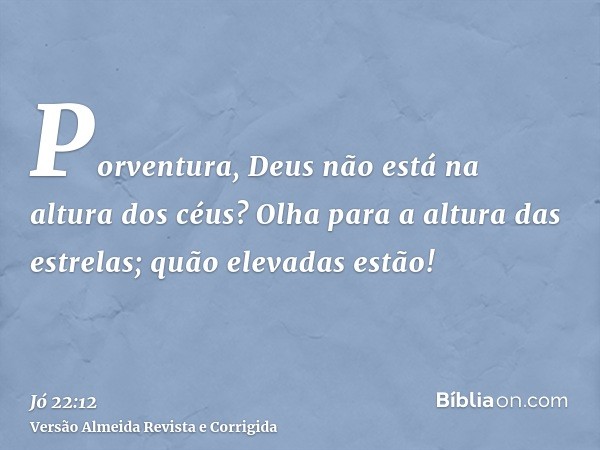 Porventura, Deus não está na altura dos céus? Olha para a altura das estrelas; quão elevadas estão!