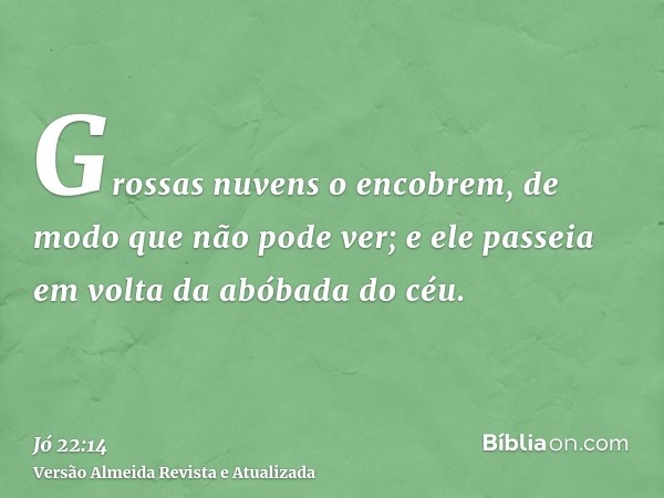 Grossas nuvens o encobrem, de modo que não pode ver; e ele passeia em volta da abóbada do céu.