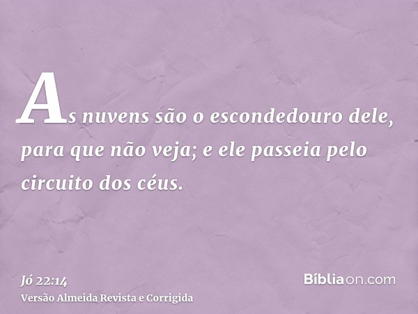 As nuvens são o escondedouro dele, para que não veja; e ele passeia pelo circuito dos céus.