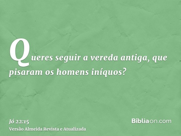 Queres seguir a vereda antiga, que pisaram os homens iníquos?