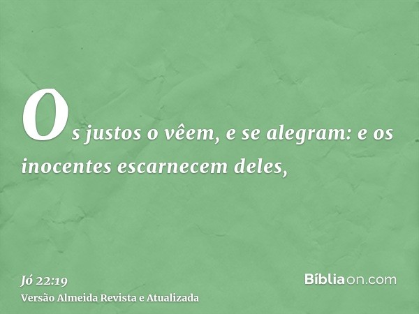 Os justos o vêem, e se alegram: e os inocentes escarnecem deles,