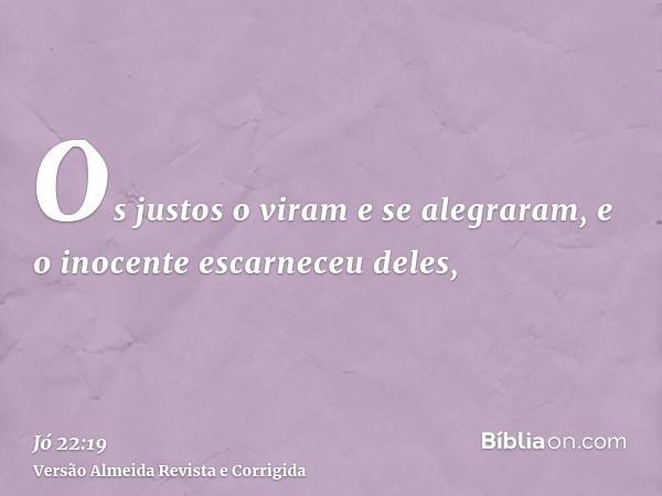 Os justos o viram e se alegraram, e o inocente escarneceu deles,