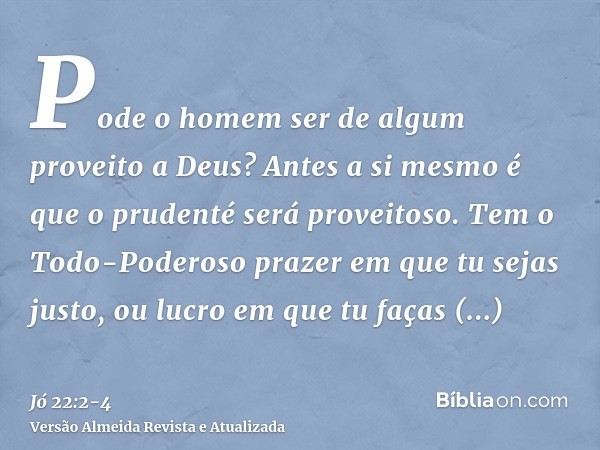 Pode o homem ser de algum proveito a Deus? Antes a si mesmo é que o prudenté será proveitoso.Tem o Todo-Poderoso prazer em que tu sejas justo, ou lucro em que t