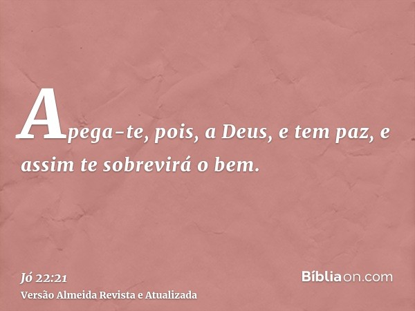 Apega-te, pois, a Deus, e tem paz, e assim te sobrevirá o bem.