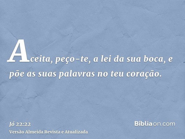 Aceita, peço-te, a lei da sua boca, e põe as suas palavras no teu coração.