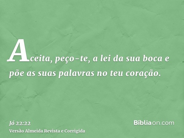 Aceita, peço-te, a lei da sua boca e põe as suas palavras no teu coração.