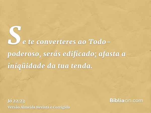Se te converteres ao Todo-poderoso, serás edificado; afasta a iniqüidade da tua tenda.