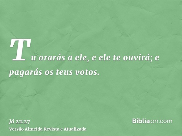 Tu orarás a ele, e ele te ouvirá; e pagarás os teus votos.