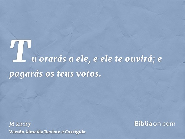 Tu orarás a ele, e ele te ouvirá; e pagarás os teus votos.