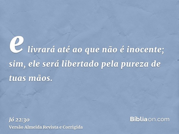 e livrará até ao que não é inocente; sim, ele será libertado pela pureza de tuas mãos.