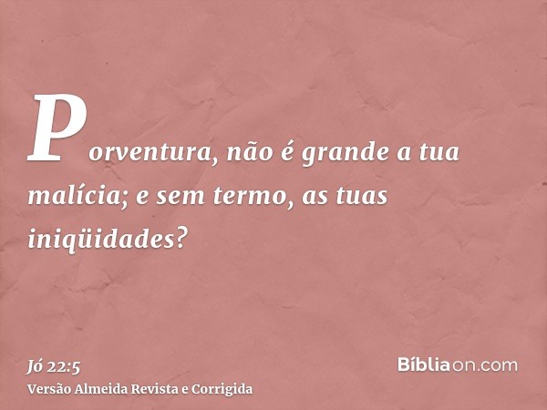 Porventura, não é grande a tua malícia; e sem termo, as tuas iniqüidades?