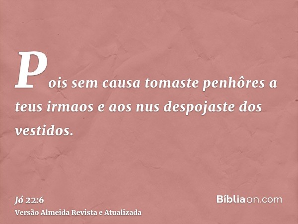 Pois sem causa tomaste penhôres a teus irmaos e aos nus despojaste dos vestidos.