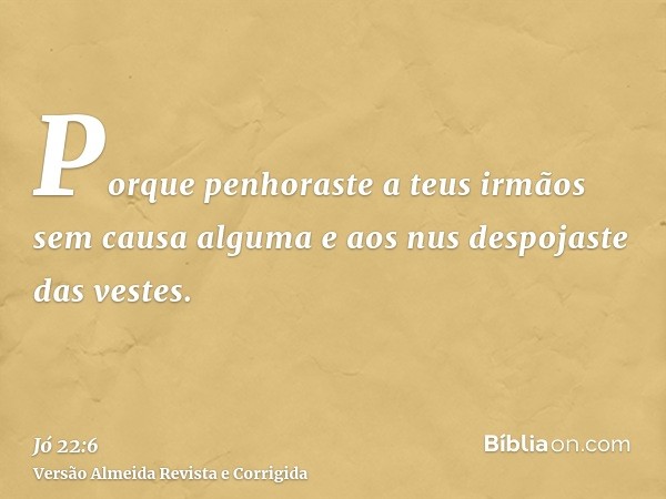 Porque penhoraste a teus irmãos sem causa alguma e aos nus despojaste das vestes.