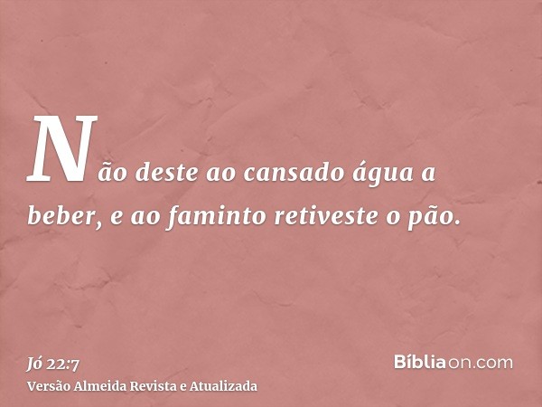 Não deste ao cansado água a beber, e ao faminto retiveste o pão.