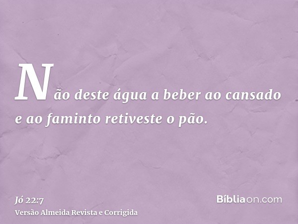 Não deste água a beber ao cansado e ao faminto retiveste o pão.